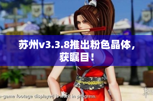 苏州v3.3.8推出粉色晶体，获瞩目！