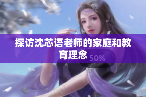 探访沈芯语老师的家庭和教育理念