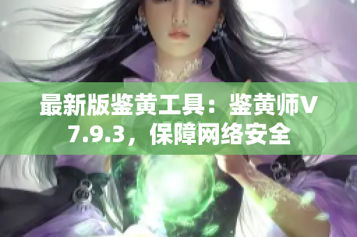 最新版鉴黄工具：鉴黄师V7.9.3，保障网络安全