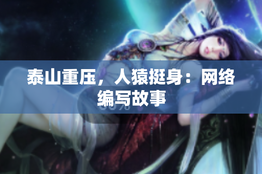 泰山重压，人猿挺身：网络编写故事