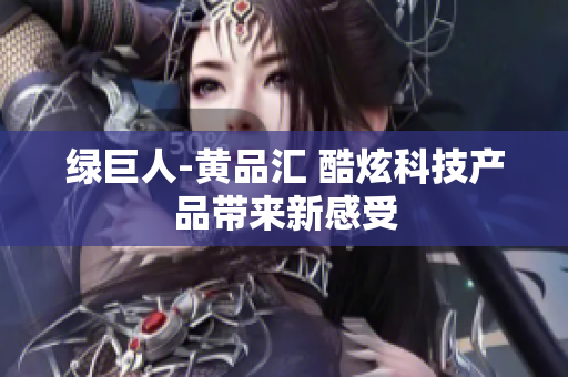绿巨人-黄品汇 酷炫科技产品带来新感受