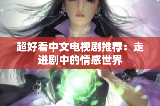 超好看中文电视剧推荐：走进剧中的情感世界