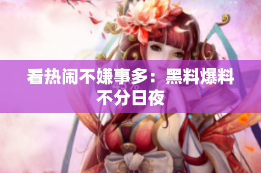看热闹不嫌事多：黑料爆料不分日夜