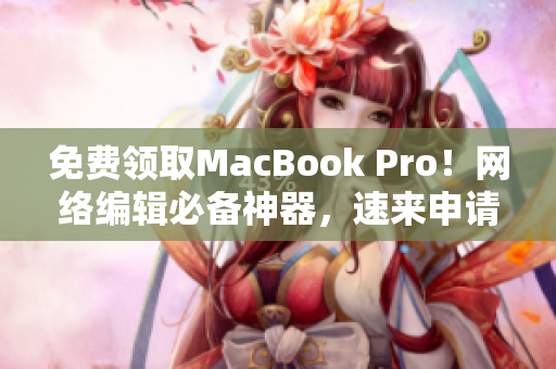 免费领取MacBook Pro！网络编辑必备神器，速来申请！