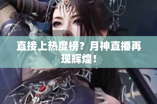 直接上热度榜？月神直播再现辉煌！