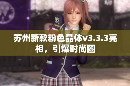 苏州新款粉色晶体v3.3.3亮相，引爆时尚圈