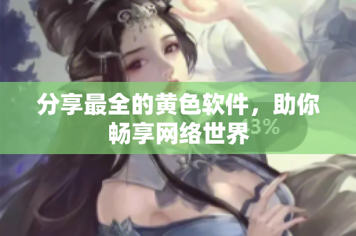 分享最全的黄色软件，助你畅享网络世界