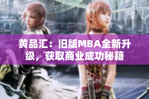 黄品汇：旧版MBA全新升级，获取商业成功秘籍
