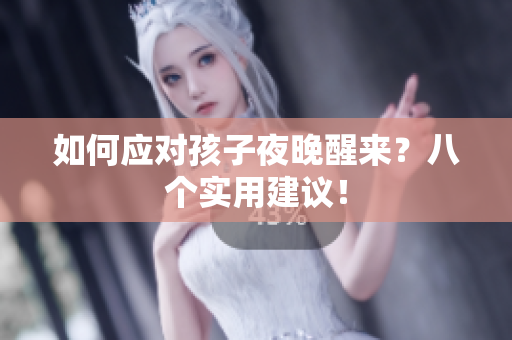 如何应对孩子夜晚醒来？八个实用建议！