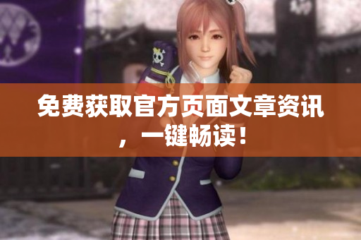 免费获取官方页面文章资讯，一键畅读！