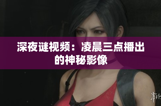 深夜谜视频：凌晨三点播出的神秘影像