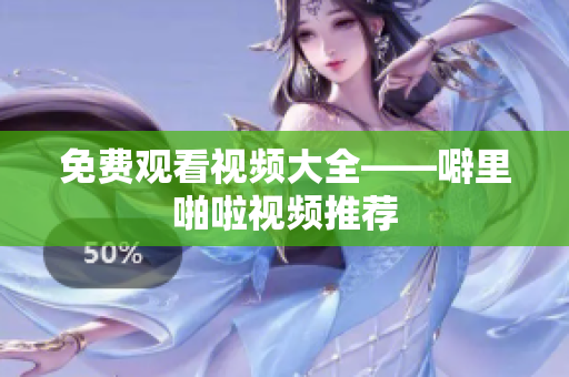 免费观看视频大全——噼里啪啦视频推荐