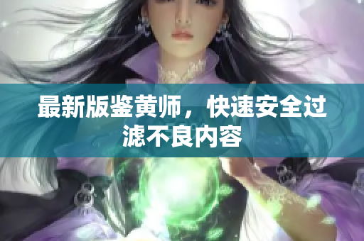最新版鉴黄师，快速安全过滤不良内容