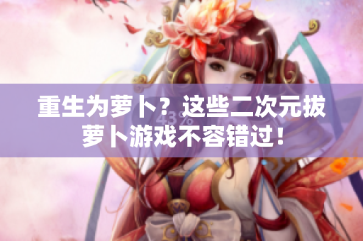 重生为萝卜？这些二次元拔萝卜游戏不容错过！