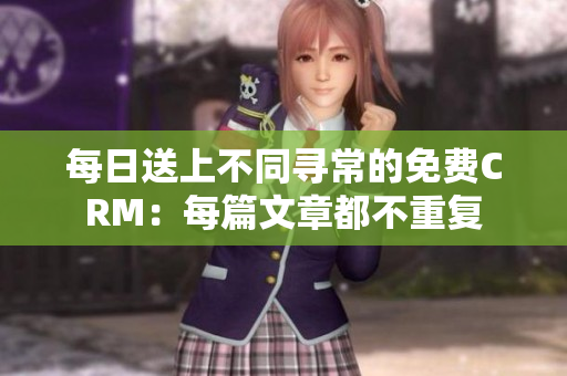 每日送上不同寻常的免费CRM：每篇文章都不重复
