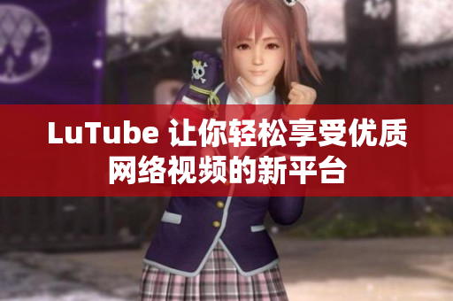 LuTube 让你轻松享受优质网络视频的新平台