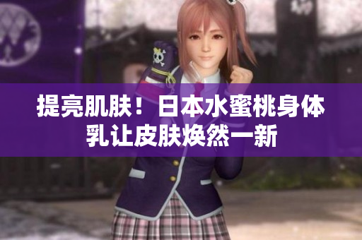 提亮肌肤！日本水蜜桃身体乳让皮肤焕然一新