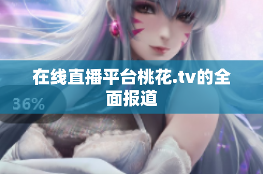 在线直播平台桃花.tv的全面报道