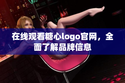 在线观看糖心logo官网，全面了解品牌信息