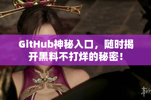 GitHub神秘入口，随时揭开黑料不打烊的秘密！