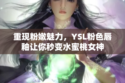 重现粉嫩魅力，YSL粉色唇釉让你秒变水蜜桃女神