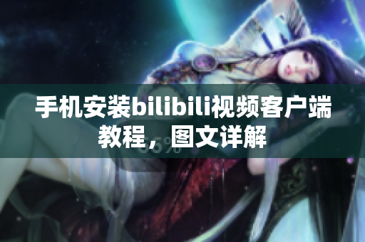手机安装bilibili视频客户端教程，图文详解