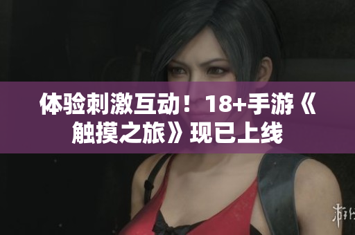 体验刺激互动！18+手游《触摸之旅》现已上线