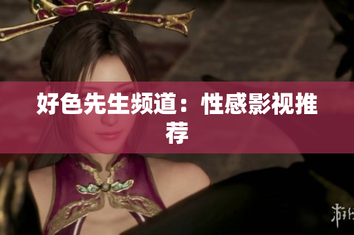好色先生频道：性感影视推荐