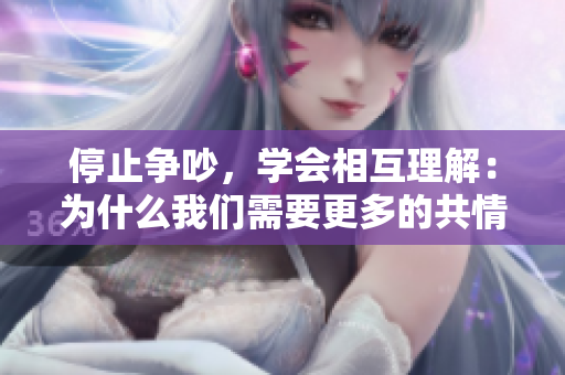 停止争吵，学会相互理解：为什么我们需要更多的共情？