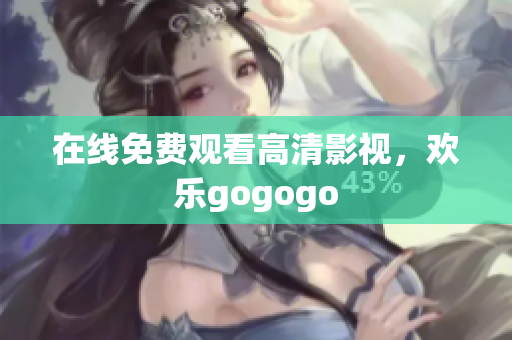 在线免费观看高清影视，欢乐gogogo