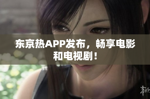 东京热APP发布，畅享电影和电视剧！