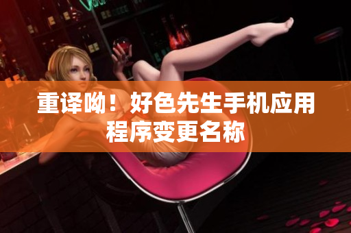 重译呦！好色先生手机应用程序变更名称