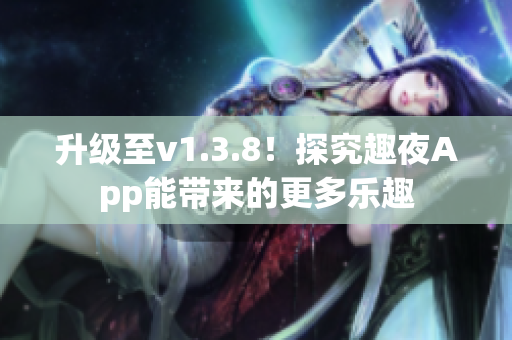 升级至v1.3.8！探究趣夜App能带来的更多乐趣