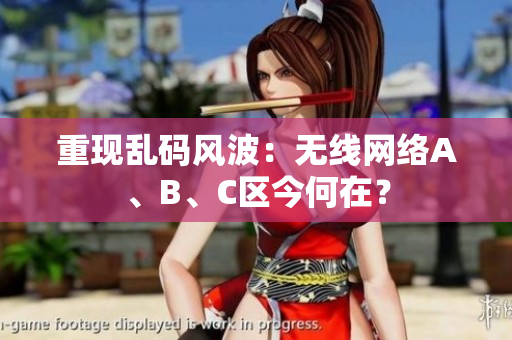 重现乱码风波：无线网络A、B、C区今何在？