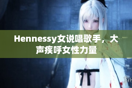 Hennessy女说唱歌手，大声疾呼女性力量