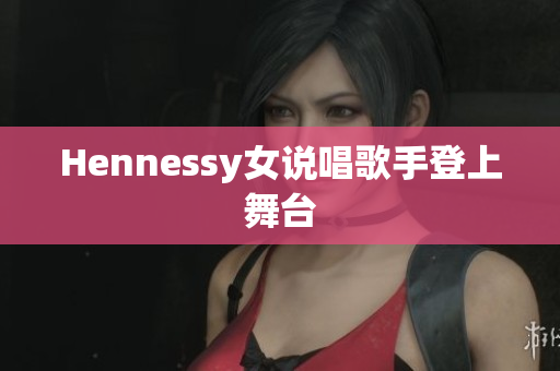 Hennessy女说唱歌手登上舞台