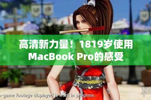 高清新力量！1819岁使用MacBook Pro的感受