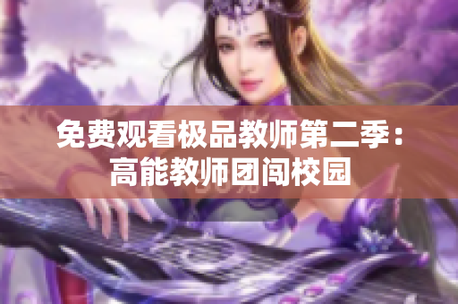 免费观看极品教师第二季：高能教师团闯校园