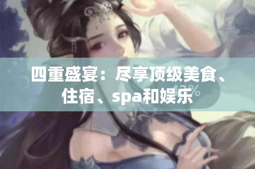 四重盛宴：尽享顶级美食、住宿、spa和娱乐