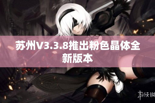 苏州V3.3.8推出粉色晶体全新版本