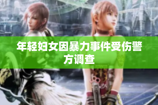 年轻妇女因暴力事件受伤警方调查