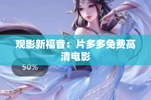观影新福音：片多多免费高清电影