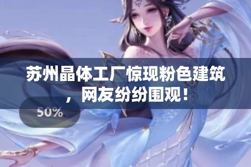 苏州晶体工厂惊现粉色建筑，网友纷纷围观！