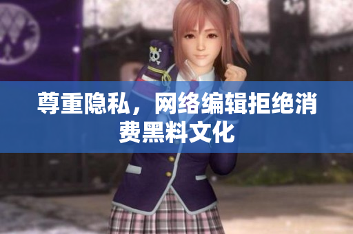 尊重隐私，网络编辑拒绝消费黑料文化