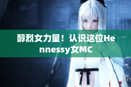 醇烈女力量！认识这位Hennessy女MC