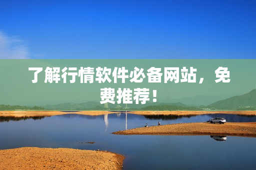 了解行情软件必备网站，免费推荐！