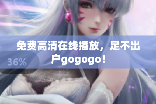 免费高清在线播放，足不出户gogogo！