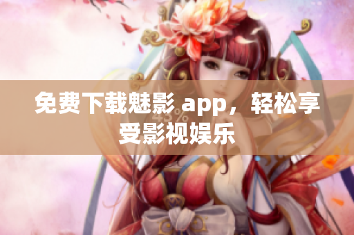 免费下载魅影 app，轻松享受影视娱乐