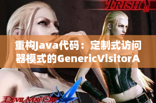 重构Java代码：定制式访问器模式的GenericVisitorAdapter