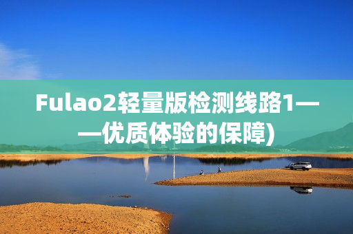Fulao2轻量版检测线路1——优质体验的保障)